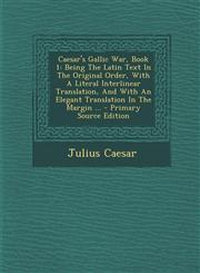 Caesar's Gallic War, Book 1 Being the Latin Text in the Original Order, with a Literal Interlinear Translation, and with an Elegant Translation in,1293724165,9781293724163
