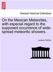 On the Mexican Meteorites, with especial regard to the supposed occurrence of wide-spread meteoritic showers.,1240911599,9781240911592