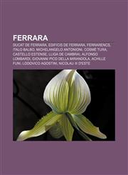 Ferrara Ducat de Ferrara, Edificis de Ferrara, Ferrarencs, Italo Balbo, Michelangelo Antonioni, Cosmè Tura, Castello Estense, Lliga de Cambrai,123274414X,9781232744146