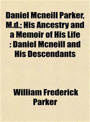 Daniel Mcneill Parker, M.d.; His Ancestry and a Memoir of His Life Daniel Mcneill and His Descendants,1152017357,9781152017351