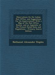 Observations on the Indian Post Office, and Suggestions for Its Improvement With a Map of the Post Office Routes, and an Appendix of the Present Post,129460225X,9781294602255