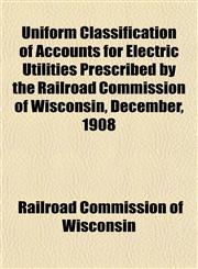 Uniform Classification of Accounts for Electric Utilities Prescribed by the Railroad Commission of Wisconsin, December, 1908,1152643894,9781152643895