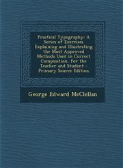 Practical Typography A Series of Exercises Explaining and Illustrating the Most Approved Methods Used in Correct Composition, for the Teach,129555562X,9781295555628