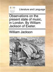 Observations on the present state of music, in London. By William Jackson of Exeter.,1170138365,9781170138366