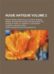 Nugae Antiquae Volume 2; Being a Miscellaneous Collection of Original Papers, in Prose and Verse Written During the Reigns of Henry VIII. Edward VI. Q,1458833062,9781458833068