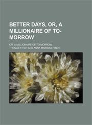 Better Days, Or, a Millionaire of To-Morrow; Or, a Millionaire of To-Morrow,1150893214,9781150893216