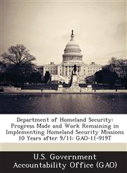 Department of Homeland Security Progress Made and Work Remaining in Implementing Homeland Security Missions 10 Years After 9/11: Gao-11-919t,1287204104,9781287204107