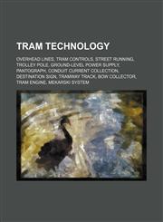 Tram technology Overhead lines, Tram controls, Street running, Trolley pole, Ground-level power supply, Pantograph, Conduit current collection, Destination sign, Tramway track, Bow collector, Tram engine, Mekarski system,1155814649,9781155814643