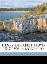 Henry Demarest Lloyd, 1847-1903, a biography Volume 2,1177946017,9781177946018