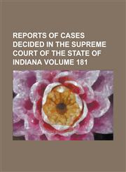 Reports of cases decided in the Supreme Court of the State of Indiana Volume 181,1130418480,9781130418484