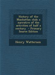 History of the Manhattan club; a narrative of the activities of half a century  - Primary Source Edition,1293409324,9781293409329