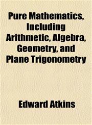 Pure Mathematics, Including Arithmetic, Algebra, Geometry, and Plane Trigonometry,1152698613,9781152698611