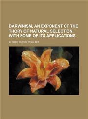Darwinism, an Exponent of the Thory of Natural Selection, With Some of Its Applications,1150055979,9781150055973