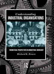 Understanding Industrial Organisations Theoretical Perspectives in Industrial Sociology,0415017823,9780415017824