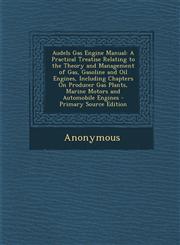 Audels Gas Engine Manual A Practical Treatise Relating to the Theory and Management of Gas, Gasoline and Oil Engines, Including Chapters On Producer Gas Plants, Marine Motors and Automobile Engines - Primary Source Edition,129570501X,9781295705016