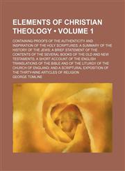 Elements of Christian Theology (Volume 1); Containing Proofs of the Authenticity and Inspiration of the Holy Scriptures a Summary of the History of the Jews a Brief Statement of the Contents of the Several Books of the Old and New Testaments a Short Accou,1154079813,9781154079814