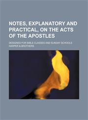 Notes, explanatory and practical, on the Acts of the Apostles; designed for Bible classes and Sunday schools,1236424875,9781236424877
