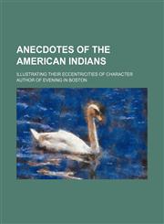 Anecdotes of the American Indians; Illustrating Their Eccentricities of Character,1151045993,9781151045997