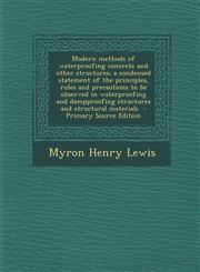 Modern Methods of Waterproofing Concrete and Other Structures; A Condensed Statement of the Principles, Rules and Precautions to Be Observed in Waterp,1293806579,9781293806579