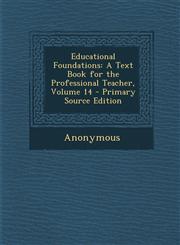 Educational Foundations A Text Book for the Professional Teacher, Volume 14,1287560814,9781287560814