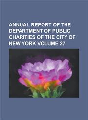 Annual Report of the Department of Public Charities of the City of New York Volume 27,1234045850,9781234045852