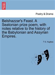 Belshazzar's Feast. A Seatonian prize poem, with notes relative to the history of the Babylonian and Assyrian Empires.,1241025169,9781241025168