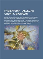 Familypedia - Allegan County, Michigan Born in Allegan County, Michigan, Buried in Allegan County, Michigan, Cemeteries in Allegan County, Michigan, Died in Allegan County, Michigan, Married in Allegan County, Michigan,123471020X,9781234710200