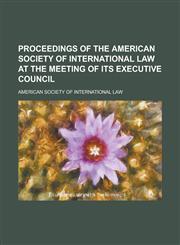 Proceedings of the American Society of International Law at the Meeting of Its Executive Council,1236850548,9781236850546