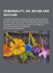 Demoniality; A Treatise Wherein Is Shown That There Are in Existence on Earth Rational Creatures Besides Man, Endowed Like Him with a Body and a Soul,,1230311092,9781230311098