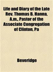 Life and Diary of the Late Rev. Thomas B. Hanna, A.m., Pastor of the Associate Congregation of Clinton, Pa,1152198254,9781152198258