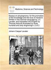 Essays on physiognomy for the promotion of the knowledge and the love of mankind Written in the German language by J C Lavater, and translated into English by Thomas Holcroft Illustrated by three hundred and sixty engravings  v 2 of 3,1171393539,9781171393535