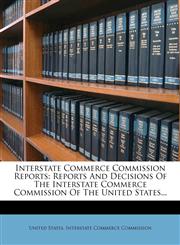 Interstate Commerce Commission Reports Reports and Decisions of the Interstate Commerce Commission of the United States...,1273378679,9781273378676