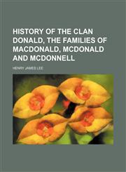 History of the clan Donald, the families of MacDonald, McDonald and McDonnell,1151531162,9781151531162