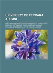 University of Ferrara alumni Girolamo Savonarola, Ludovico Ariosto, Paracelsus, Nicolaus Copernicus, Amato Lusitano, Massimo Pigliucci, Gabriele Falloppio, William Latimer,1234644940,9781234644949