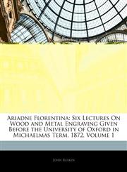 Ariadne Florentina Six Lectures On Wood and Metal Engraving Given Before the University of Oxford in Michaelmas Term, 1872, Volume 1,1145354785,9781145354784