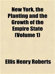 New York, the Planting and the Growth of the Empire State (Volume 1),1151755540,9781151755544