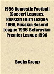 1996 Domestic Football (Soccer) Leagues Russian Third League 1996, Russian Second League 1996, Belarusian Premier League 1996,1157628192,9781157628194