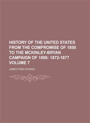 History of the United States from the Compromise of 1850 to the McKinley-Bryan Campaign of 1896 Volume 7;  1872-1877,1154338045,9781154338041