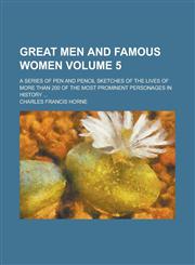 Great Men and Famous Women; A Series of Pen and Pencil Sketches of the Lives of More Than 200 of the Most Prominent Personages in History ... Volume 5,1236801520,9781236801524