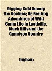 Digging Gold Among the Rockies; Or, Exciting Adventures of Wild Camp Life in Leadville, Black Hills and the Gunnison Country,1152232746,9781152232747