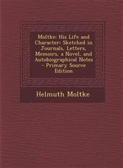 Moltke His Life and Character: Sketched in Journals, Letters, Memoirs, a Novel, and Autobiographical Notes - Primary Source Edition,1295716119,9781295716111