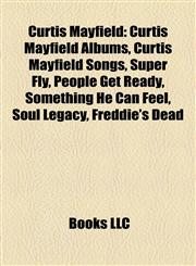 Curtis Mayfield Curtis Mayfield Albums, Curtis Mayfield Songs, Super Fly, People Get Ready, Something He Can Feel, Soul Legacy, Freddie's Dead,1157812791,9781157812791