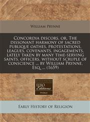 Concordia discors, or, The dissonant harmony of sacred publique oathes, protestations, leagues, covenants, ingagements, lately taken by many time-serving saints, officers, without scruple of conscience ... by William Prynne, Esq. ... (1659),124081349X,9781240813490