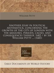 Another essay in political arithmetick, concerning the growth of the city of London with the measures, periods, causes, and consequences thereof, 1682 / by Sir William Petty ... (1683),1240812930,9781240812936