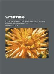 Witnessing; a concise account of a marvelous event with its happy results in the life of,1154486745,9781154486742