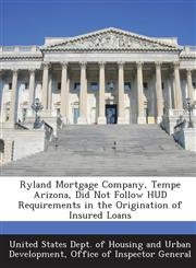 Ryland Mortgage Company, Tempe Arizona, Did Not Follow HUD Requirements in the Origination of Insured Loans,1289190070,9781289190071