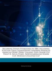 Articles On Recurring Events Established In 1884, including Scottish Chess Championship, Suburban Handicap, American Derby, Derby Italiano, Essex Senior Cup, Philip H. Iselin Stakes, Northumberland Senior Cup, Durham Challenge Cup,124333777X,9781243337771