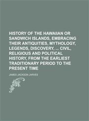 History of the Hawaiian or Sandwich Islands, embracing their antiquities, mythology, legends, discovery,  civil, religious and political history, from the earliest traditionary period to the present time,1150145870,9781150145872