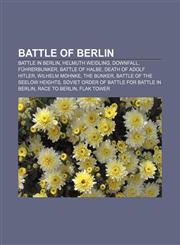 Battle of Berlin Battle in Berlin, Helmuth Weidling, Downfall, Führerbunker, Battle of Halbe, Death of Adolf Hitler, Wilhelm Mohnke,1233069586,9781233069583