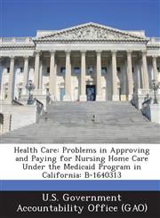 Health Care Problems in Approving and Paying for Nursing Home Care Under the Medicaid Program in California: B-1640313,1289130078,9781289130077